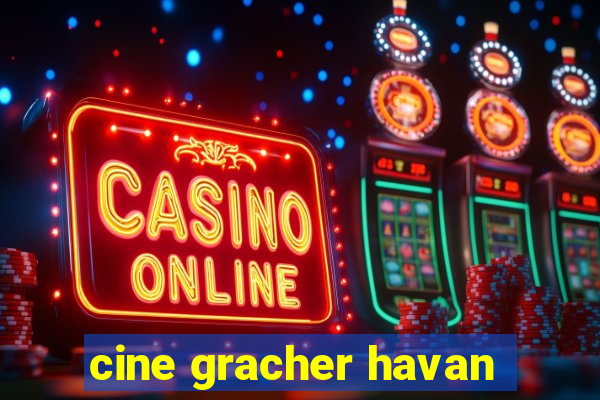 cine gracher havan